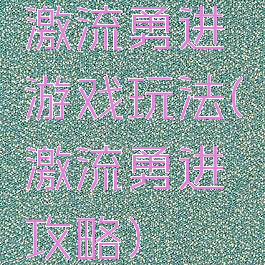 激流勇进游戏玩法(激流勇进攻略)