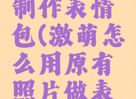 激萌如何制作表情包(激萌怎么用原有照片做表情包)