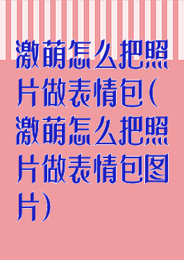 激萌怎么把照片做表情包(激萌怎么把照片做表情包图片)