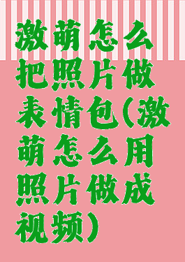 激萌怎么把照片做表情包(激萌怎么用照片做成视频)