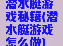潜水艇游戏秘籍(潜水艇游戏怎么做)