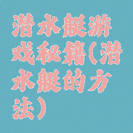 潜水艇游戏秘籍(潜水艇的方法)