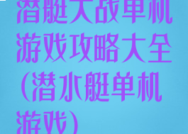 潜艇大战单机游戏攻略大全(潜水艇单机游戏)