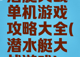 潜艇大战单机游戏攻略大全(潜水艇大战游戏)