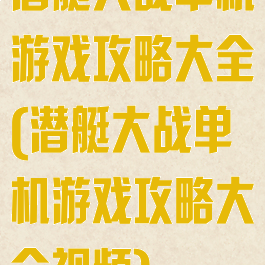 潜艇大战单机游戏攻略大全(潜艇大战单机游戏攻略大全视频)