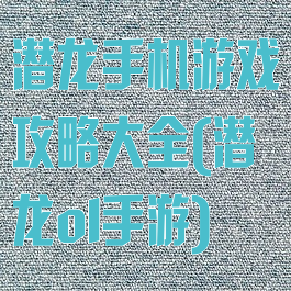 潜龙手机游戏攻略大全(潜龙ol手游)