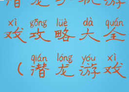 潜龙手机游戏攻略大全(潜龙游戏)