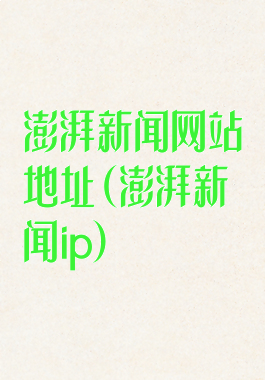 澎湃新闻网站地址(澎湃新闻ip)