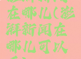 澎湃新闻在哪儿(澎湃新闻在哪儿可以看)