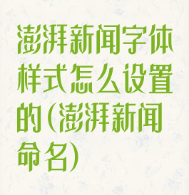 澎湃新闻字体样式怎么设置的(澎湃新闻命名)