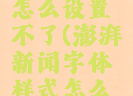 澎湃新闻字体样式怎么设置不了(澎湃新闻字体样式怎么设置不了呢)