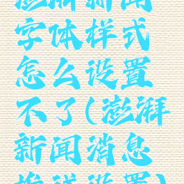 澎湃新闻字体样式怎么设置不了(澎湃新闻消息推送设置)