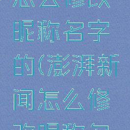 澎湃新闻怎么修改昵称名字的(澎湃新闻怎么修改昵称名字的视频)