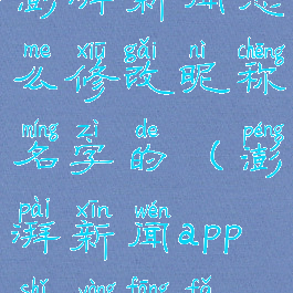 澎湃新闻怎么修改昵称名字的(澎湃新闻app使用方法)