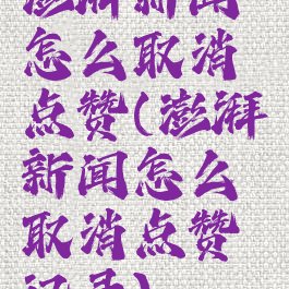 澎湃新闻怎么取消点赞(澎湃新闻怎么取消点赞记录)