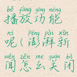 澎湃新闻怎么关闭视频自动播放功能呢(澎湃新闻怎么关闭视频自动播放功能呢)