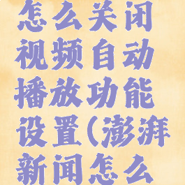 澎湃新闻怎么关闭视频自动播放功能设置(澎湃新闻怎么关闭推送)