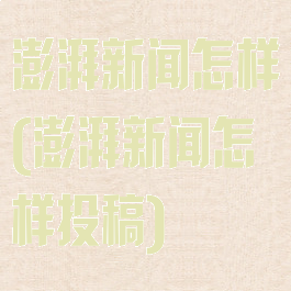 澎湃新闻怎样(澎湃新闻怎样投稿)