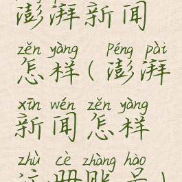 澎湃新闻怎样(澎湃新闻怎样注册账号)