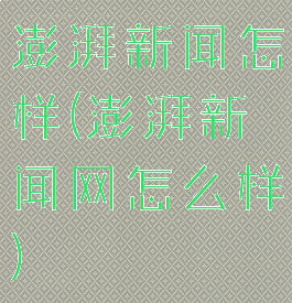 澎湃新闻怎样(澎湃新闻网怎么样)