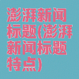 澎湃新闻标题(澎湃新闻标题特点)