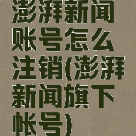 澎湃新闻账号怎么注销(澎湃新闻旗下帐号)