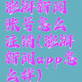 澎湃新闻账号怎么注销(澎湃新闻app怎么样)