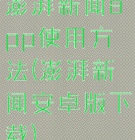 澎湃新闻app使用方法(澎湃新闻安卓版下载)