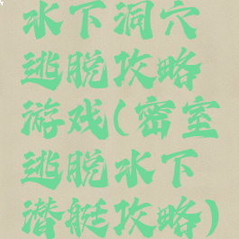 水下洞穴逃脱攻略游戏(密室逃脱水下潜艇攻略)