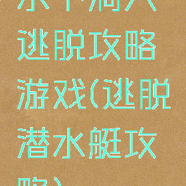 水下洞穴逃脱攻略游戏(逃脱潜水艇攻略)