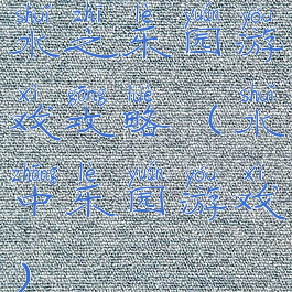 水之乐园游戏攻略(水中乐园游戏)