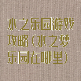水之乐园游戏攻略(水之梦乐园在哪里)