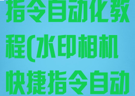 水印相机快捷指令自动化教程(水印相机快捷指令自动化教程视频)
