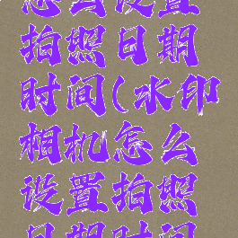 水印相机怎么设置拍照日期时间(水印相机怎么设置拍照日期时间显示)