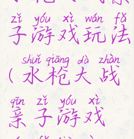 水枪大战亲子游戏玩法(水枪大战亲子游戏玩法教案)