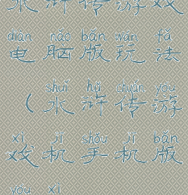 水浒传游戏电脑版玩法(水浒传游戏机手机版游戏)