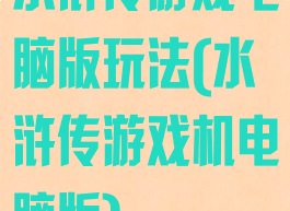 水浒传游戏电脑版玩法(水浒传游戏机电脑版)