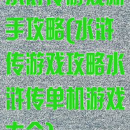 水浒传游戏新手攻略(水浒传游戏攻略水浒传单机游戏大全)