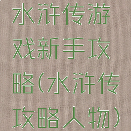 水浒传游戏新手攻略(水浒传攻略人物)