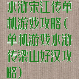 水浒宋江传单机游戏攻略(单机游戏水浒传梁山好汉攻略)