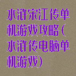 水浒宋江传单机游戏攻略(水浒传电脑单机游戏)