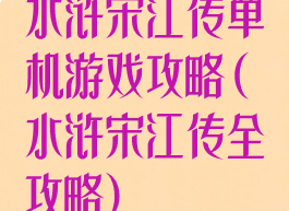水浒宋江传单机游戏攻略(水浒宋江传全攻略)