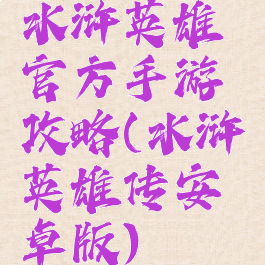 水浒英雄官方手游攻略(水浒英雄传安卓版)