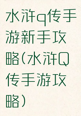 水浒q传手游新手攻略(水浒Q传手游攻略)