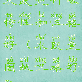 水跃鱼什么特性和性格好(水跃鱼固执性格好吗)