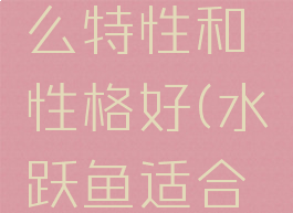 水跃鱼什么特性和性格好(水跃鱼适合什么性格)