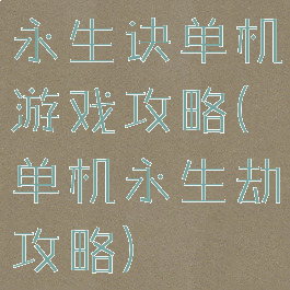 永生诀单机游戏攻略(单机永生劫攻略)