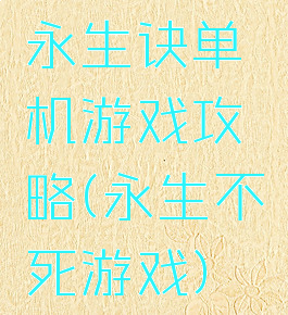 永生诀单机游戏攻略(永生不死游戏)
