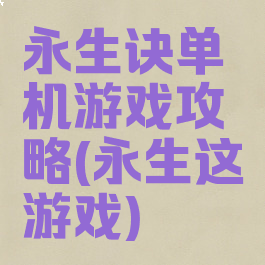 永生诀单机游戏攻略(永生这游戏)
