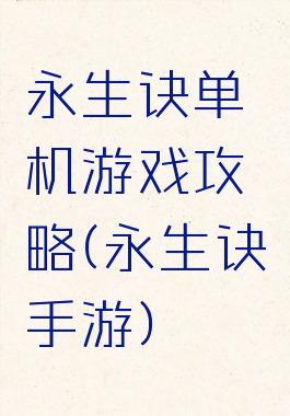 永生诀单机游戏攻略(永生诀手游)